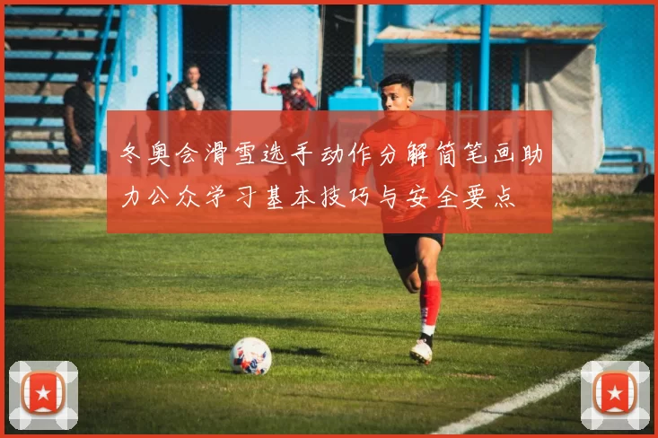 冬奥会滑雪选手动作分解简笔画助力公众学习基本技巧与安全要点