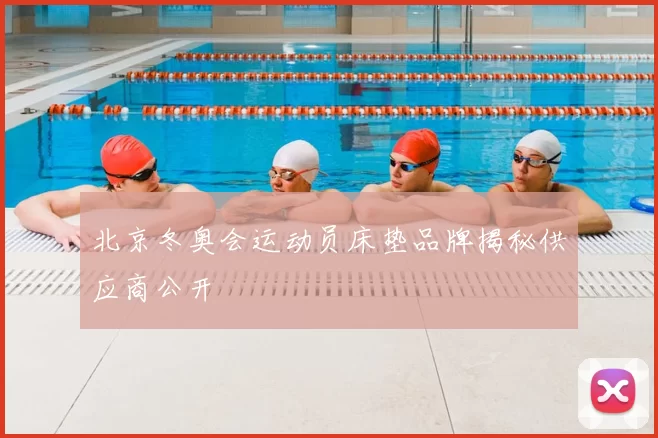 北京冬奥会运动员床垫品牌揭秘供应商公开