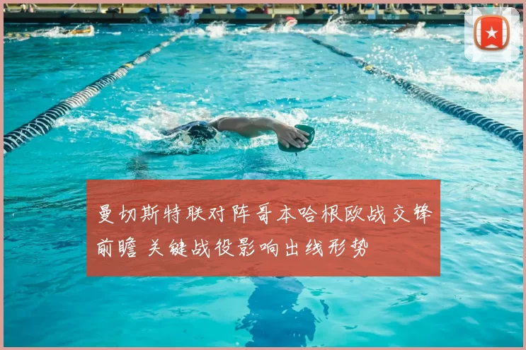 曼切斯特联对阵哥本哈根欧战交锋前瞻 关键战役影响出线形势