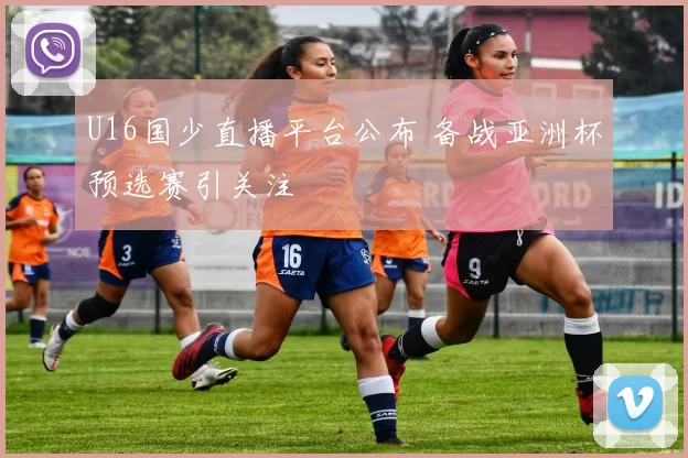 U16国少直播平台公布 备战亚洲杯预选赛引关注