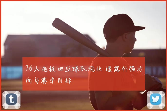 76人老板回应球队现状 透露补强方向与赛季目标