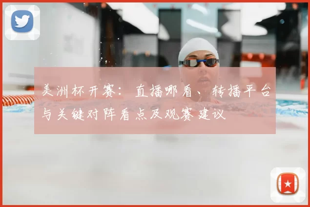 美洲杯开赛：直播哪看、转播平台与关键对阵看点及观赛建议