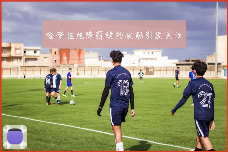 哈登拒绝降薪续约快船引发关注