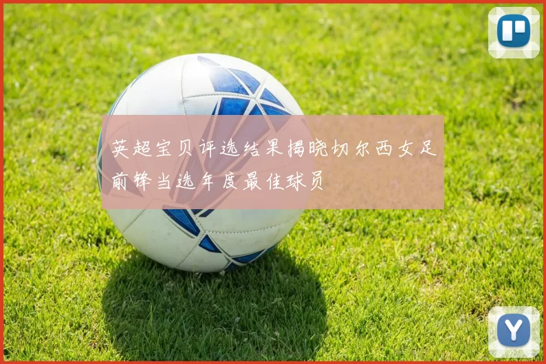 英超宝贝评选结果揭晓切尔西女足前锋当选年度最佳球员