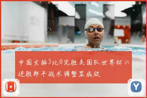 中国女排3比0完胜美国队世界杯六连胜郎平战术调整显成效