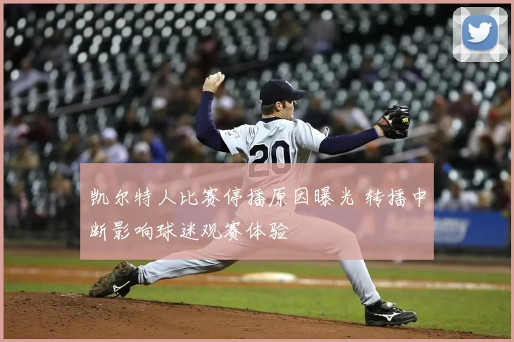 凯尔特人比赛停播原因曝光 转播中断影响球迷观赛体验