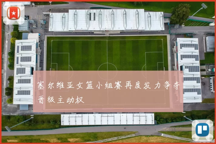 塞尔维亚女篮小组赛再度发力争夺晋级主动权