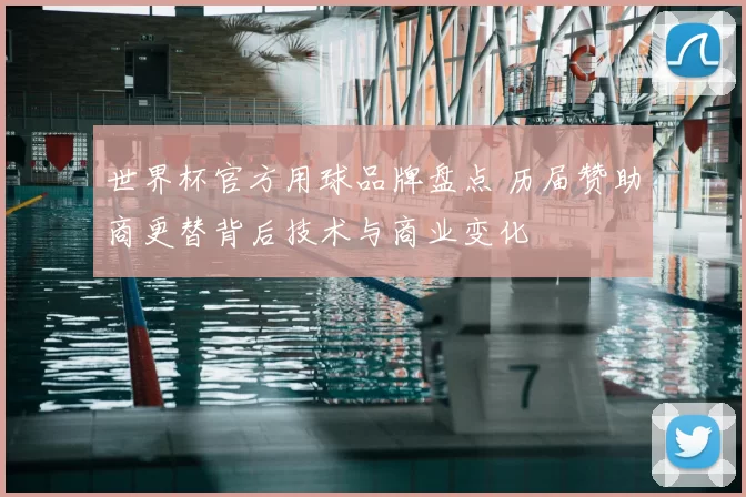世界杯官方用球品牌盘点 历届赞助商更替背后技术与商业变化