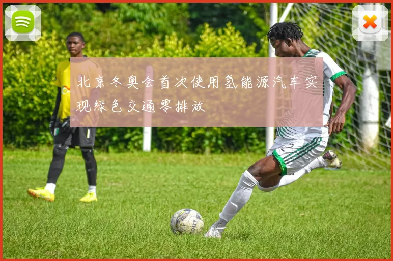 北京冬奥会首次使用氢能源汽车实现绿色交通零排放