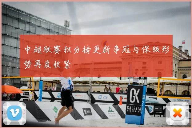 中超联赛积分榜更新争冠与保级形势再度收紧
