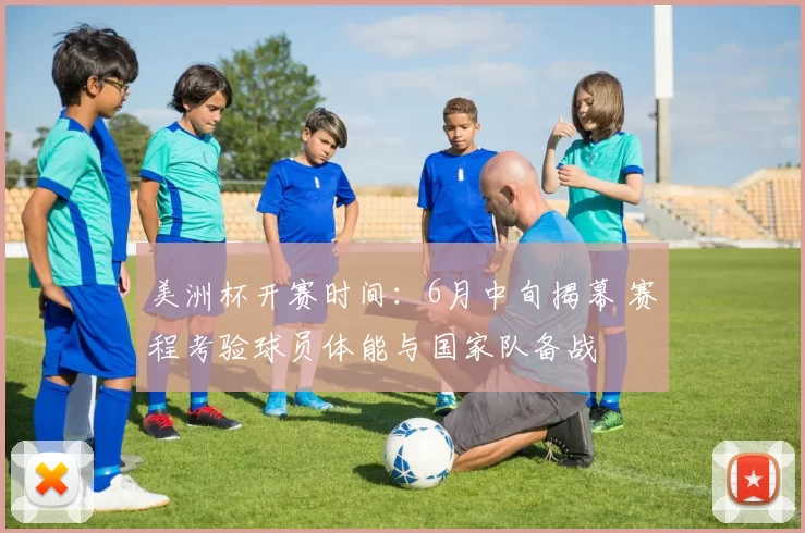 美洲杯开赛时间：6月中旬揭幕 赛程考验球员体能与国家队备战