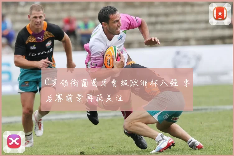 C罗领衔葡萄牙晋级欧洲杯八强 季后赛前景再获关注