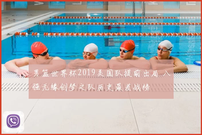 男篮世界杯2019美国队提前出局 八强无缘创梦之队历史最差战绩