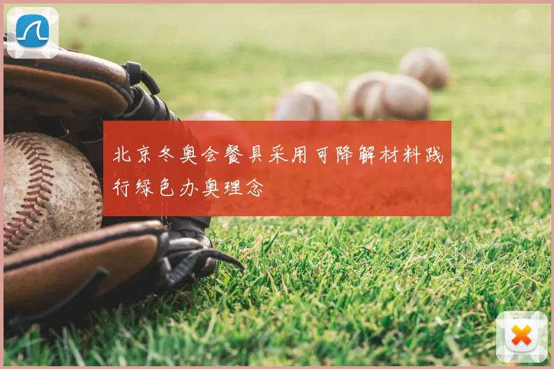北京冬奥会餐具采用可降解材料践行绿色办奥理念