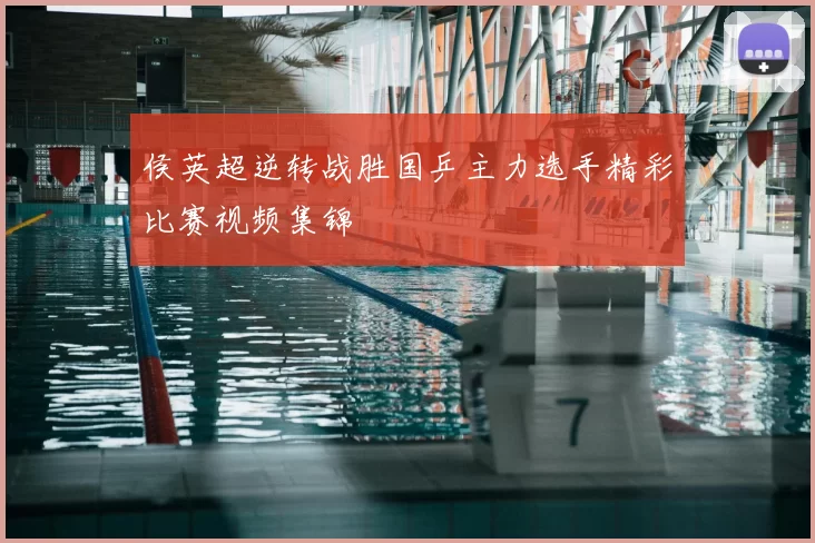 侯英超逆转战胜国乒主力选手精彩比赛视频集锦