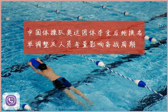 中国体操队奥运团体夺金后轮换名单调整及人员考量影响备战周期