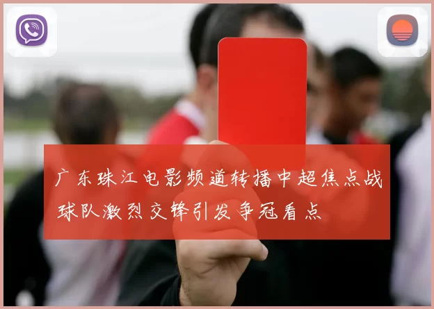 广东珠江电影频道转播中超焦点战 球队激烈交锋引发争冠看点