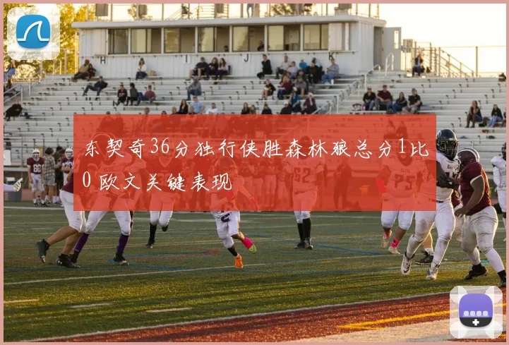 东契奇36分独行侠胜森林狼总分1比0 欧文关键表现
