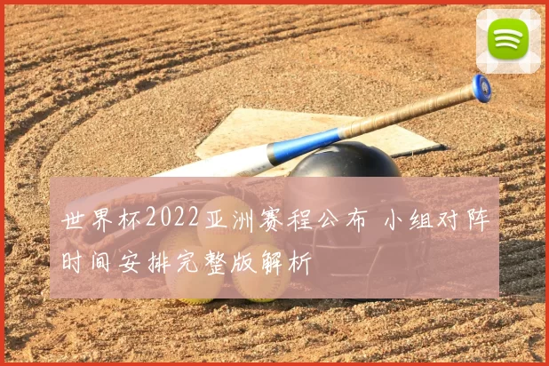 世界杯2022亚洲赛程公布 小组对阵时间安排完整版解析