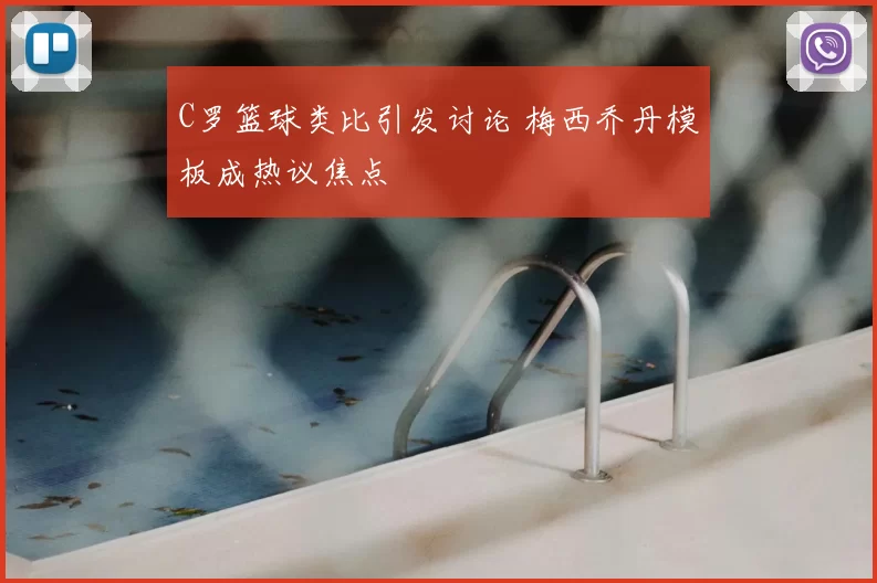C罗篮球类比引发讨论 梅西乔丹模板成热议焦点