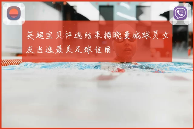 英超宝贝评选结果揭晓曼城球员女友当选最美足球佳丽