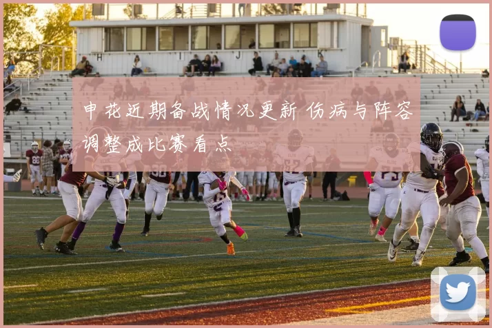 申花近期备战情况更新 伤病与阵容调整成比赛看点
