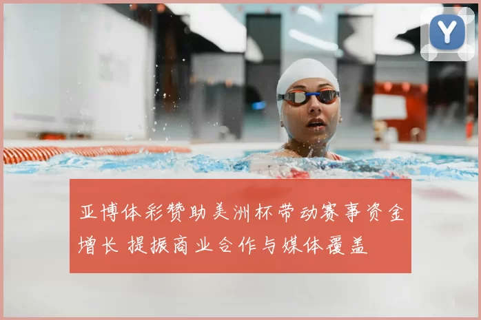 亚博体彩赞助美洲杯带动赛事资金增长 提振商业合作与媒体覆盖
